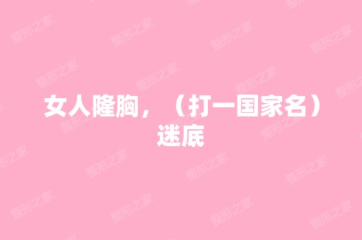 女人隆胸，（打一国家名）迷底