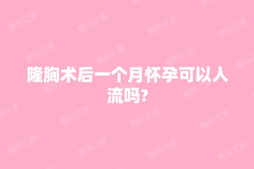 隆胸术后一个月怀孕可以人流吗?