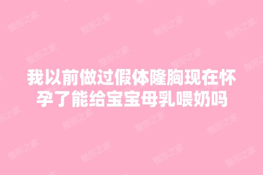 我以前做过假体隆胸现在怀孕了能给宝宝母乳喂奶吗