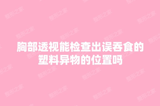 胸部透视能检查出误吞食的塑料异物的位置吗