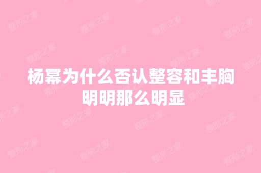 杨幂为什么否认整容和丰胸 明明那么明显