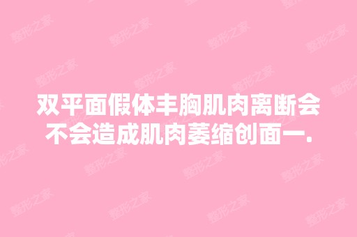 双平面假体丰胸肌肉离断会不会造成肌肉萎缩创面一...