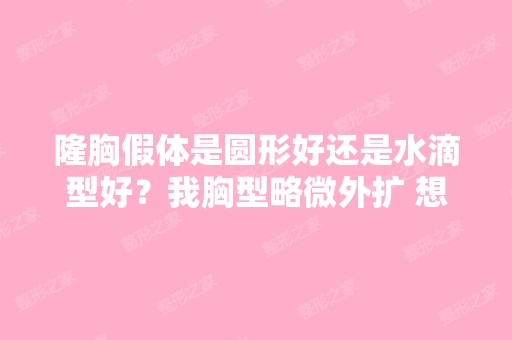 隆胸假体是圆形好还是水滴型好？我胸型略微外扩 想...