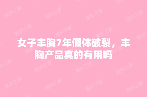 女子丰胸7年假体破裂，丰胸产品真的有用吗