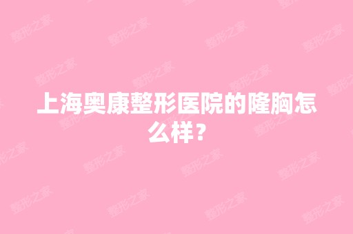 上海奥康整形医院的隆胸怎么样？