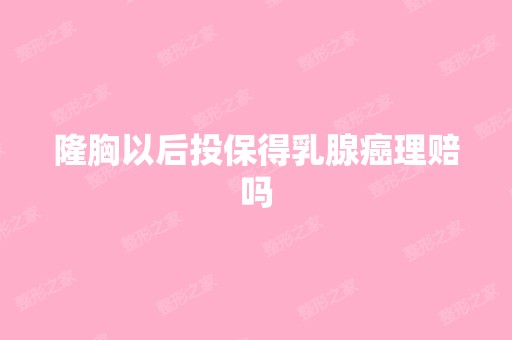 隆胸以后投保得乳腺癌理赔吗