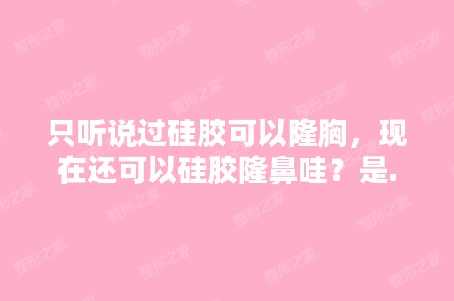 只听说过硅胶可以隆胸，现在还可以硅胶隆鼻哇？是...