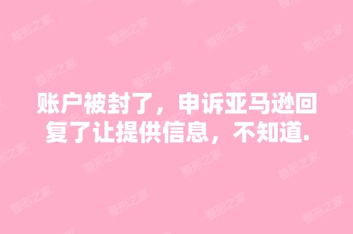 账户被封了，申诉亚马逊回复了让提供信息，不知道...