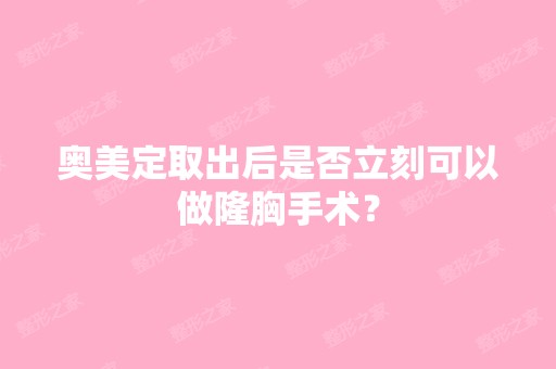 奥美定取出后是否立刻可以做隆胸手术？