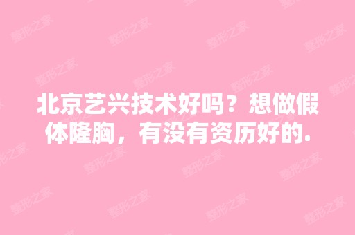 北京艺兴技术好吗？想做假体隆胸，有没有资历好的...