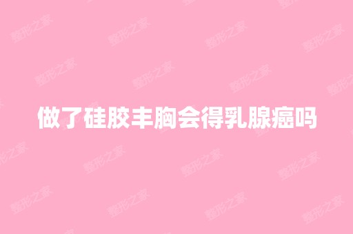 做了硅胶丰胸会得乳腺癌吗