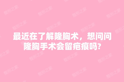 近在了解隆胸术，想问问隆胸手术会留疤痕吗?