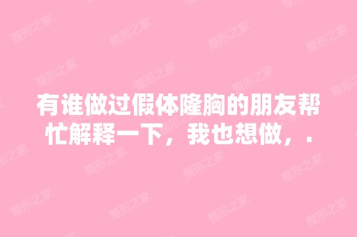 有谁做过假体隆胸的朋友帮忙解释一下，我也想做，...