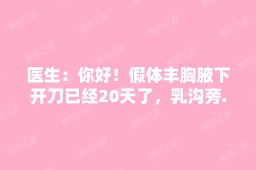 医生：你好！假体丰胸腋下开刀已经20天了，乳沟旁...