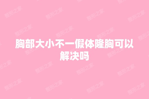 胸部大小不一假体隆胸可以解决吗