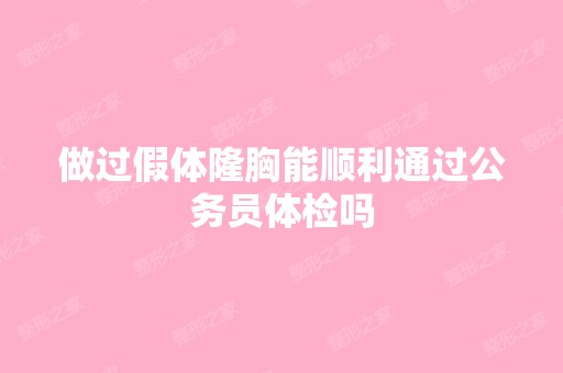 做过假体隆胸能顺利通过公务员体检吗