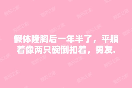 假体隆胸后一年半了，平躺着像两只碗倒扣着，男友...