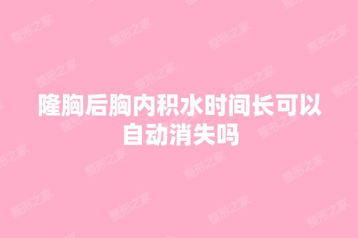 隆胸后胸内积水时间长可以自动消失吗