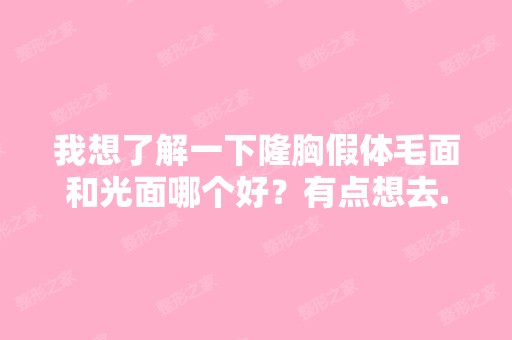 我想了解一下隆胸假体毛面和光面哪个好？有点想去...