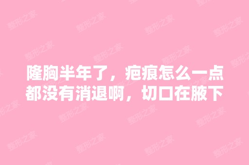 隆胸半年了，疤痕怎么一点都没有消退啊，切口在腋下