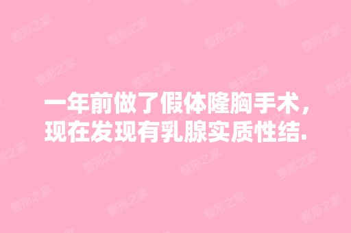 一年前做了假体隆胸手术，现在发现有乳腺实质性结...