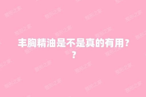 丰胸精油是不是真的有用？？