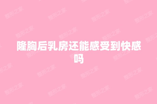 隆胸后乳房还能感受到快感吗