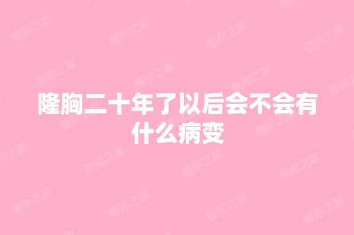 隆胸二十年了以后会不会有什么病变