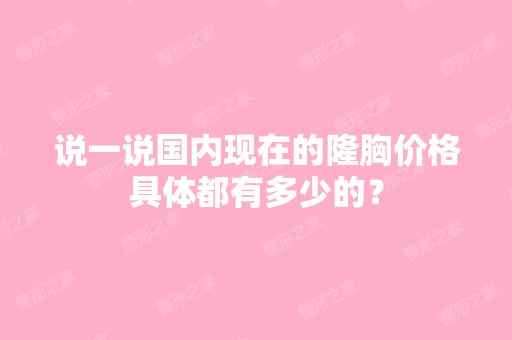 说一说国内现在的隆胸价格具体都有多少的？