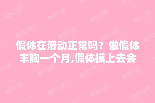 假体在滑动正常吗？做假体丰胸一个月,假体摸上去会移动,想知道原...