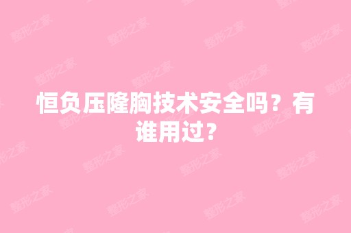 恒负压隆胸技术安全吗？有谁用过？