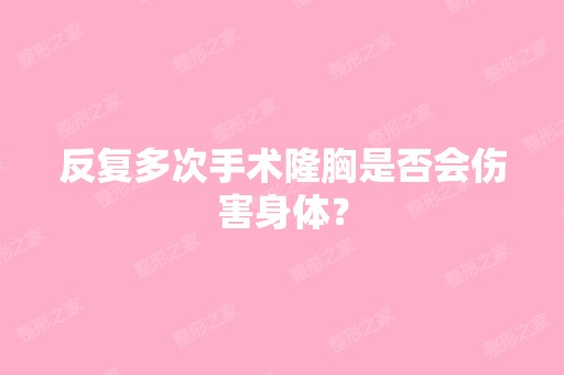 反复多次手术隆胸是否会伤害身体？