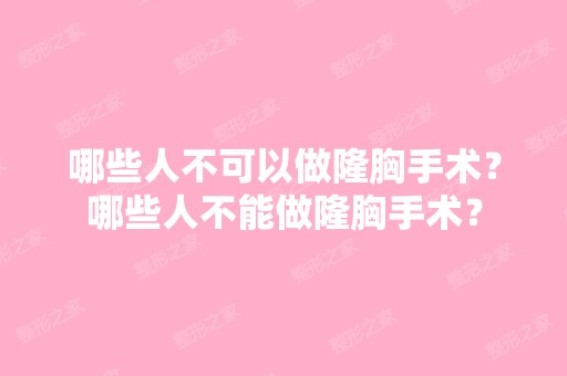 哪些人不可以做隆胸手术？哪些人不能做隆胸手术？