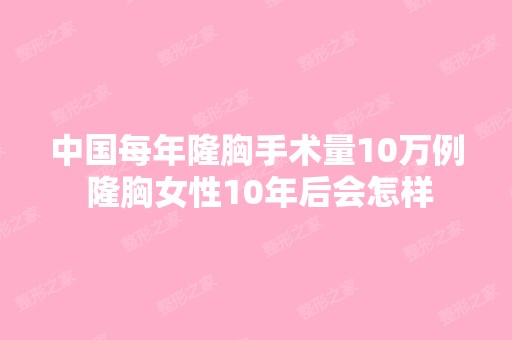 中国每年隆胸手术量10万例 隆胸女性10年后会怎样