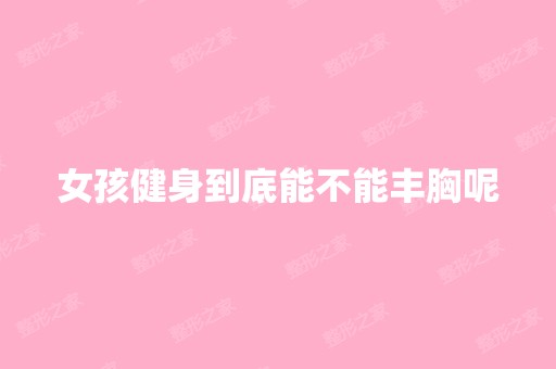 女孩健身到底能不能丰胸呢