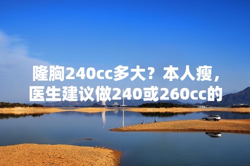 隆胸240cc多大？本人瘦，医生建议做240或260cc的，...