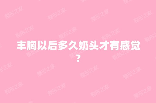 丰胸以后多久奶头才有感觉?