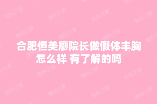 合肥恒美廖院长做假体丰胸怎么样 有了解的吗