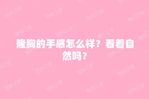 隆胸的手感怎么样？看着自然吗？