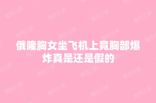 俄隆胸女坐飞机上竟胸部爆炸真是还是假的