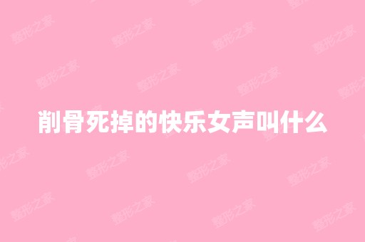 削骨死掉的快乐女声叫什么