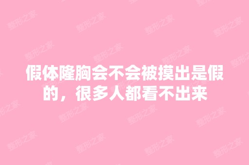 假体隆胸会不会被摸出是假的，很多人都看不出来