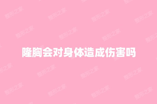 隆胸会对身体造成伤害吗