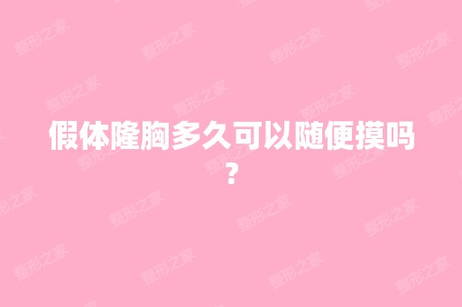 假体隆胸多久可以随便摸吗?