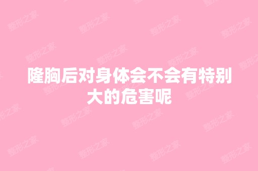 隆胸后对身体会不会有特别大的危害呢