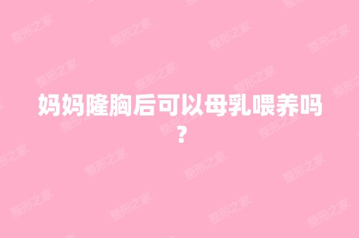 妈妈隆胸后可以母乳喂养吗？