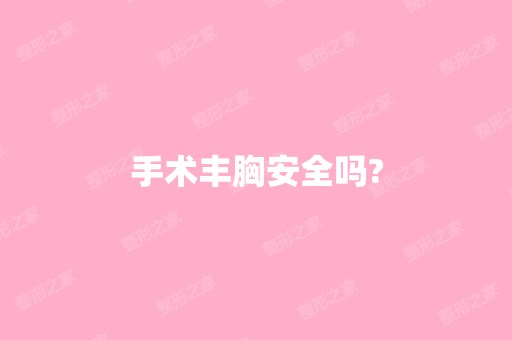 手术丰胸安全吗?