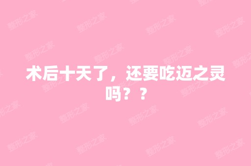 术后十天了，还要吃迈之灵吗？？