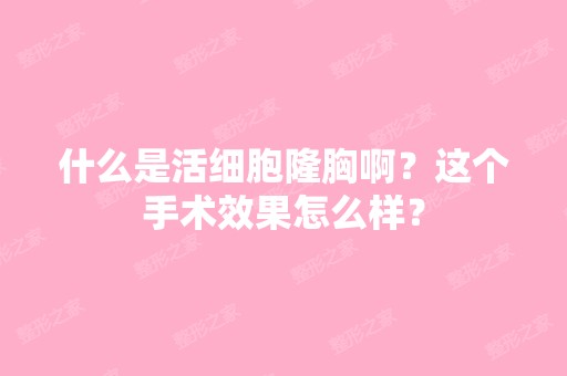 什么是活细胞隆胸啊？这个手术效果怎么样？