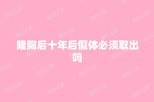 隆胸后十年后假体必须取出吗